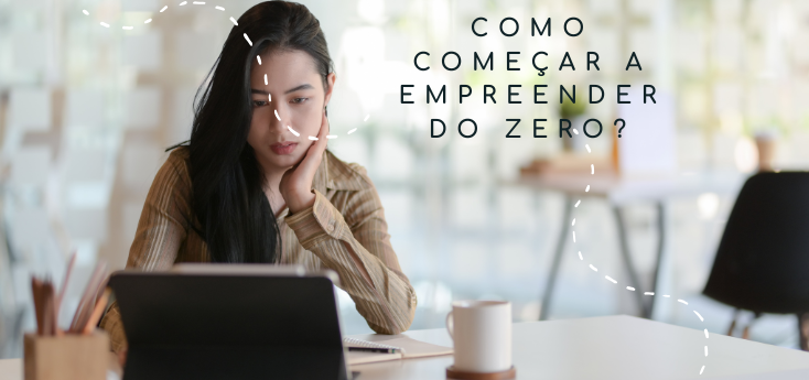 Como começar a empreender do zero? Quando o sonho é maior que o medo