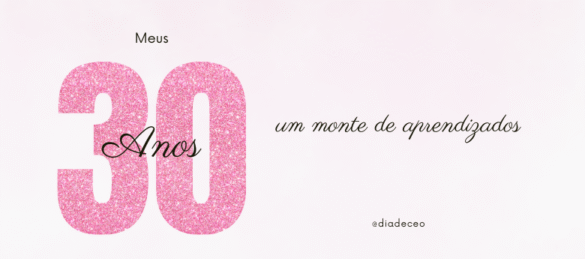 Meus 30 anos: 30 frases de vida, risos, tropeços e um monte de aprendizados