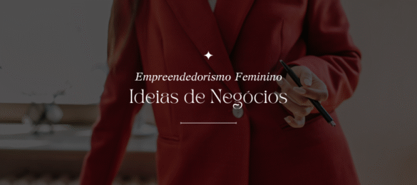 Empreendedorismo Feminino: Ideias de Negócios para Mulheres Que Querem Começar