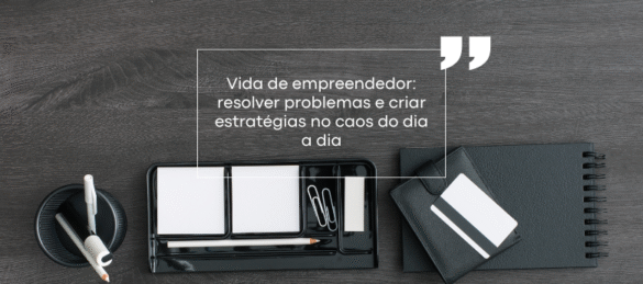 Vida de empreendedor: resolver problemas e criar estratégias no caos do dia a dia