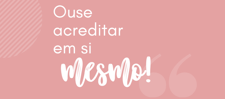 A força que vem de dentro: por que acreditar em si mesma muda tudo
